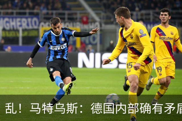 乱！马特乌斯：德国内部确有矛盾，部分人带家属随行其他人却不行