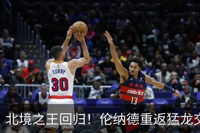 北境之王回归！伦纳德重返猛龙交易评级：猛龙C+ 快船A+