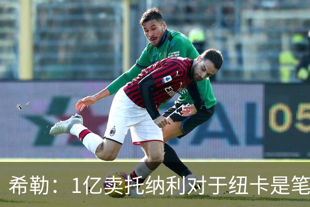 希勒：1亿卖托纳利对于纽卡是笔好买卖 纽卡有钱却无法大手大脚