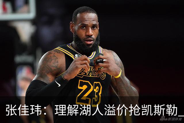 张佳玮：理解湖人溢价抢凯斯勒 但奇怪的是他们没趁机出掉范德彪