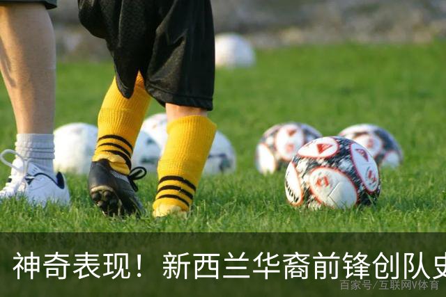 神奇表现！新西兰华裔前锋创队史纪录 曾直言有信心小组出线
