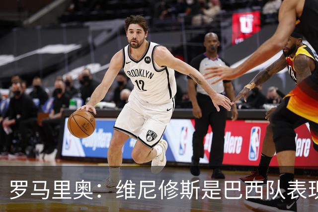 罗马里奥：维尼修斯是巴西队表现最好的 拉菲尼亚表现低于预期