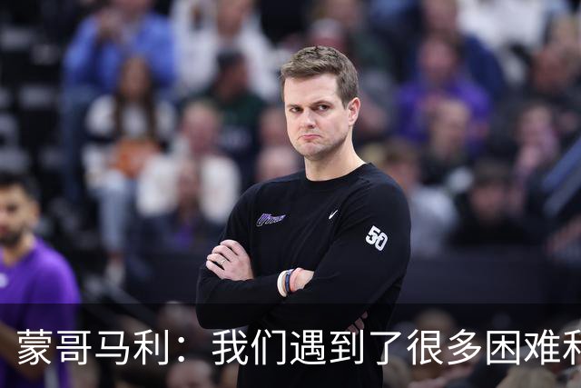 蒙哥马利：我们遇到了很多困难和阻碍，有些因素我们没法控制