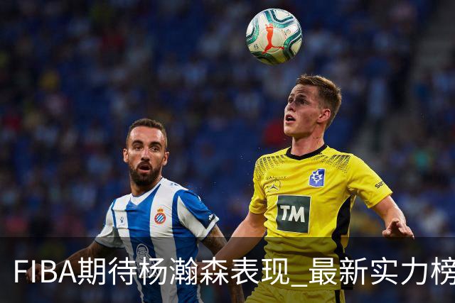 FIBA期待杨瀚森表现 最新实力榜：中国男篮高居第二